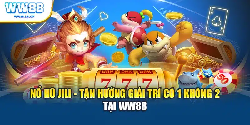 Nổ hũ Jili tận hưởng giải trí có 1 không 2 tại WW88