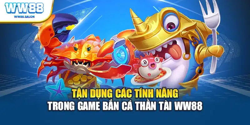 Tận dụng các tính năng trong game Bắn cá Thần Tài WW88